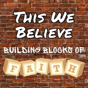 This We Believe: Building Blocks of Faith